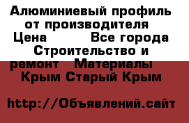 Алюминиевый профиль от производителя › Цена ­ 100 - Все города Строительство и ремонт » Материалы   . Крым,Старый Крым